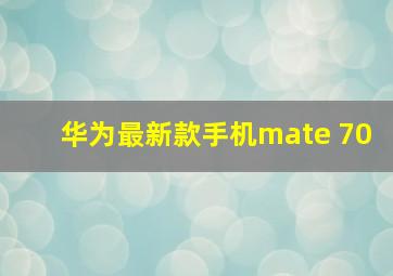 华为最新款手机mate 70